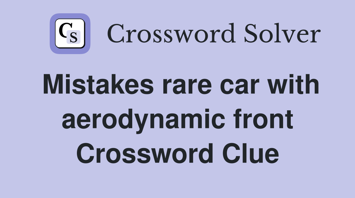 Mistakes rare car with aerodynamic front Crossword Clue