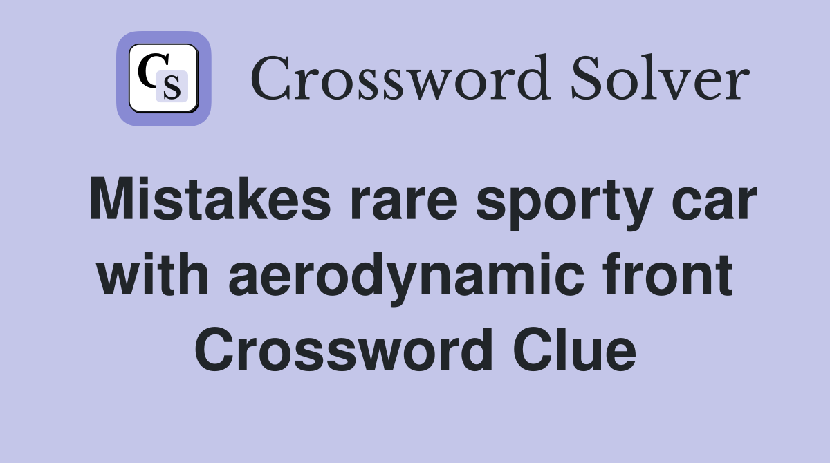 Mistakes rare sporty car with aerodynamic front Crossword Clue