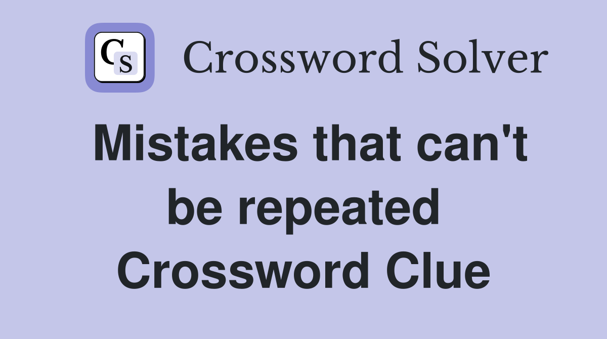 Mistakes that can't be repeated Crossword Clue