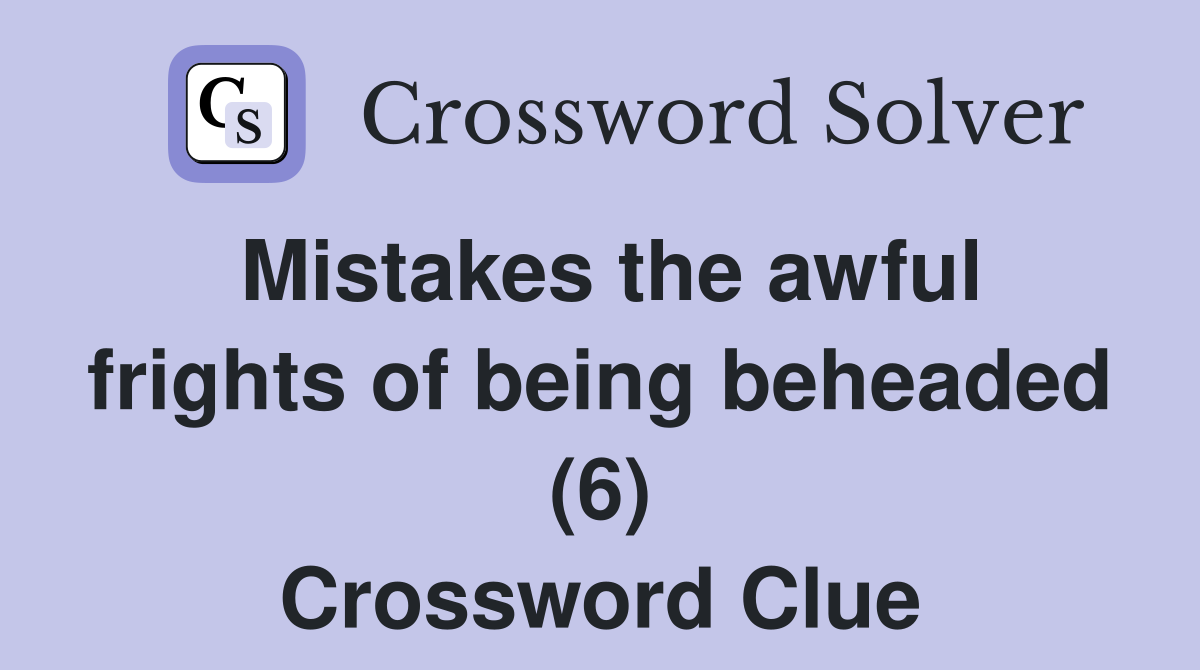 Mistakes the awful frights of being beheaded (6) Crossword Clue