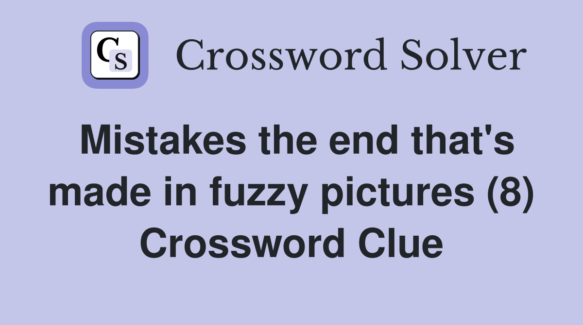Mistakes the end that's made in fuzzy pictures (8) Crossword Clue