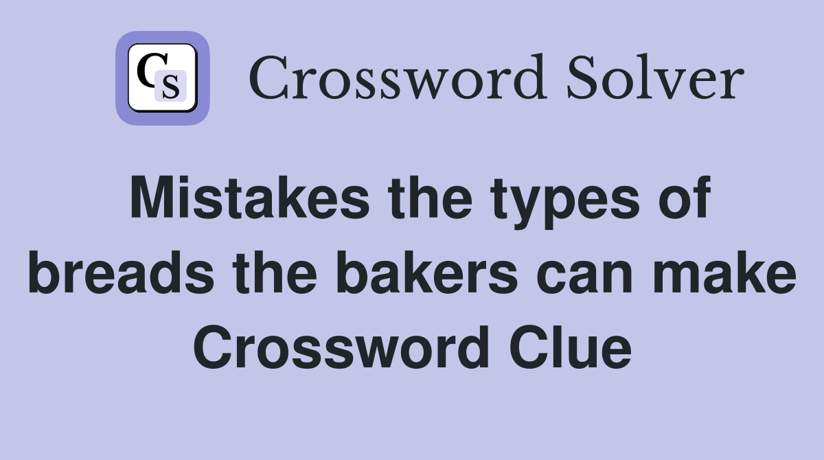 Mistakes the types of breads the bakers can make Crossword Clue