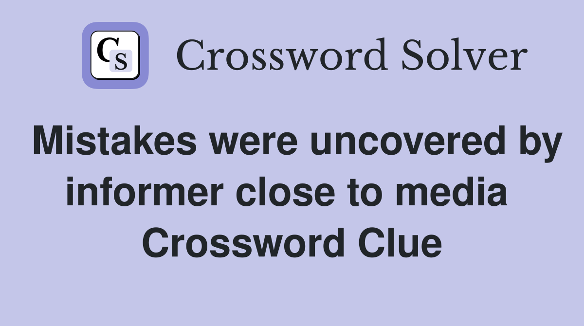 Mistakes were uncovered by informer close to media  Crossword Clue