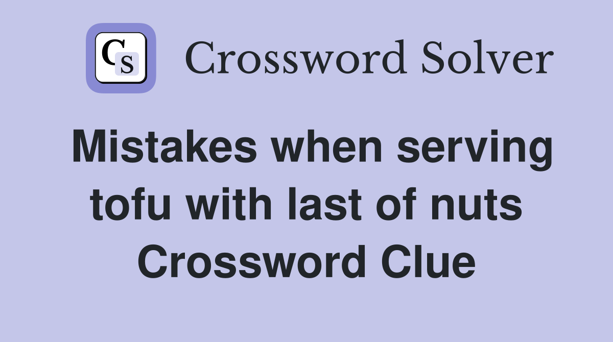 Mistakes when serving tofu with last of nuts Crossword Clue