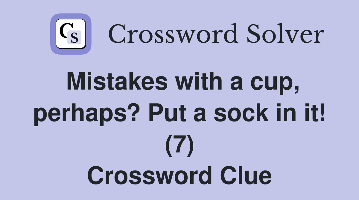 Mistakes with a cup, perhaps? Put a sock in it! (7) Crossword Clue
