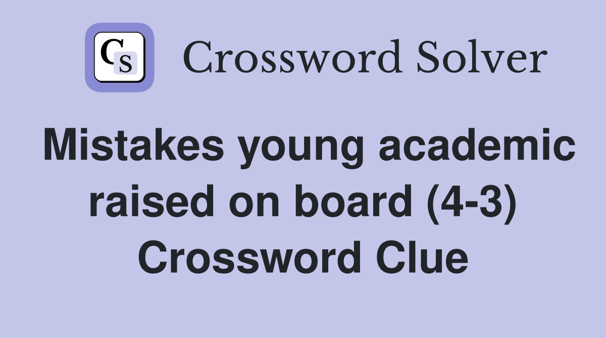 Mistakes young academic raised on board (4-3) Crossword Clue