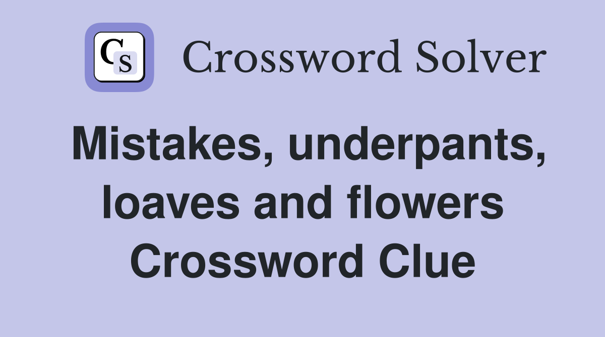 Mistakes, underpants, loaves and flowers Crossword Clue