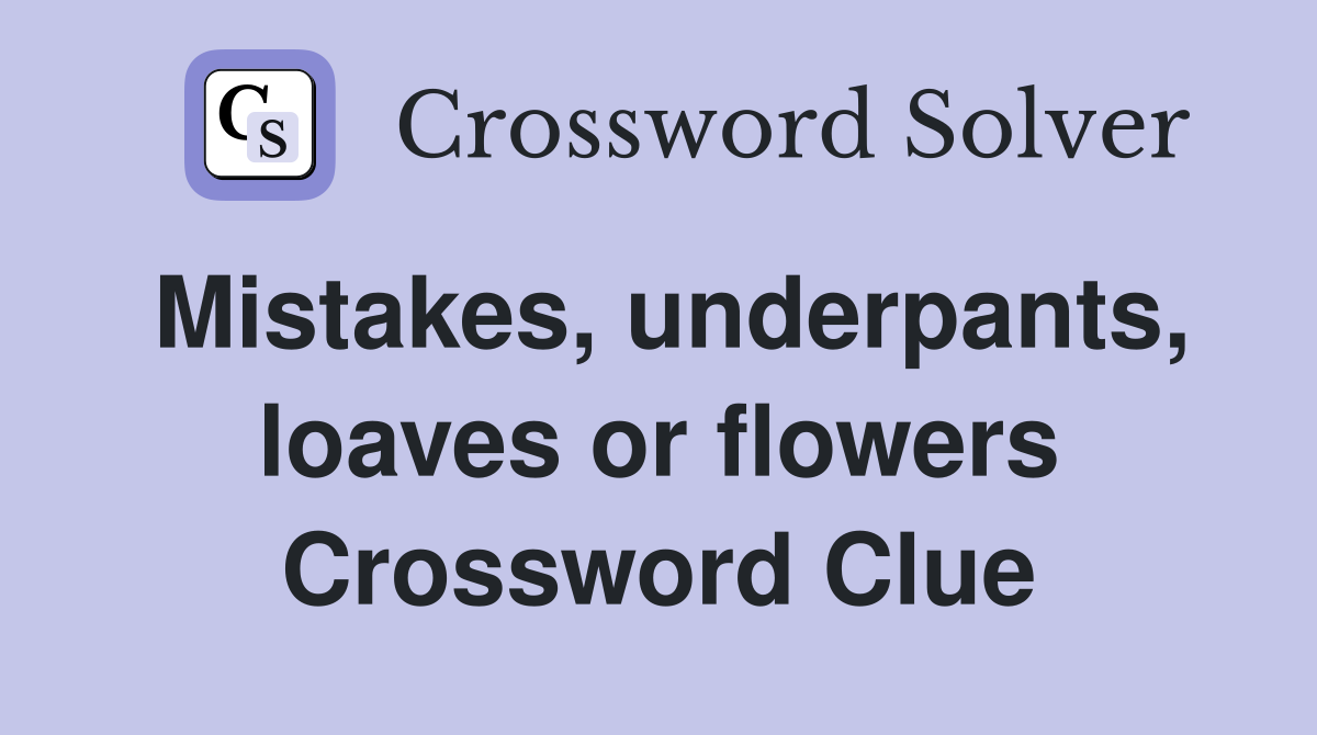 Mistakes, underpants, loaves or flowers Crossword Clue