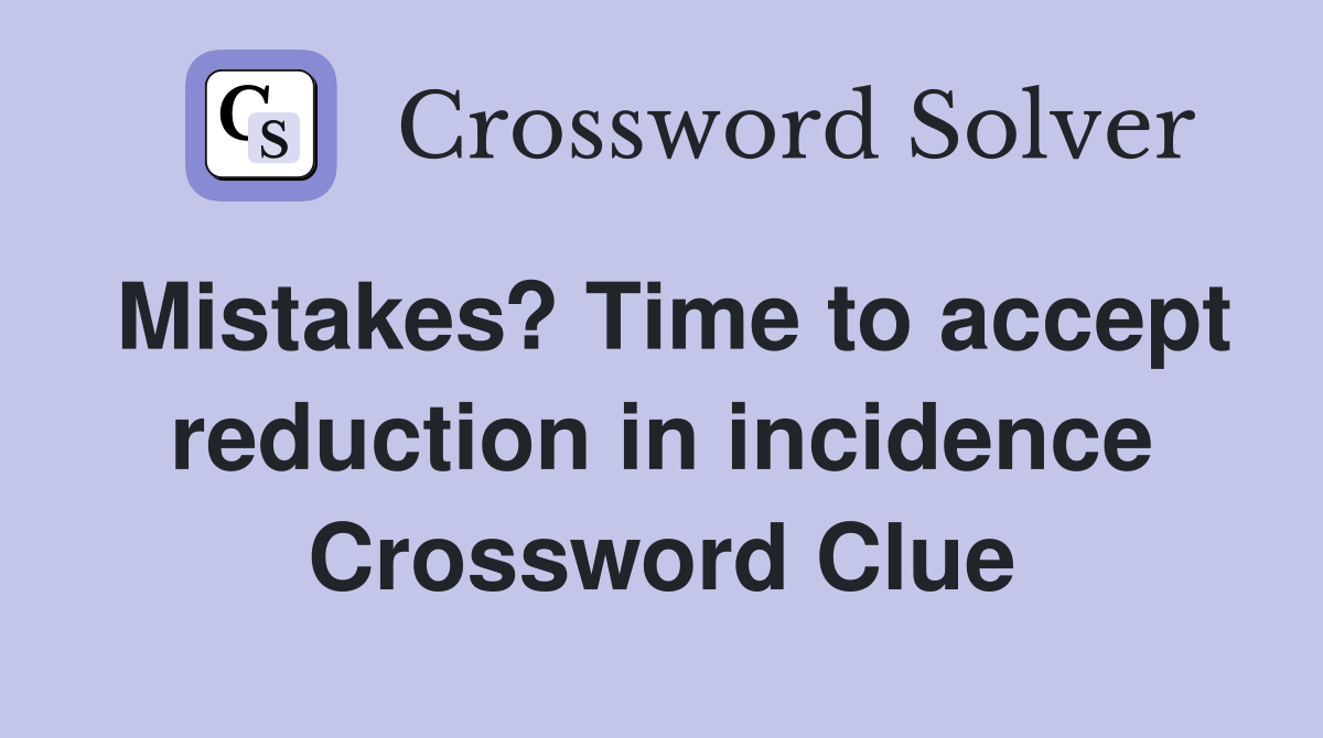 Mistakes? Time to accept reduction in incidence Crossword Clue
