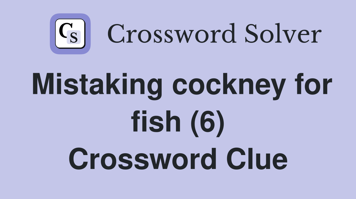 Mistaking cockney for fish (6) Crossword Clue