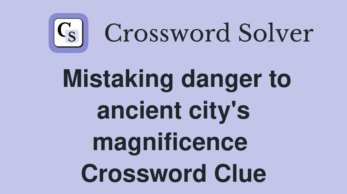 Mistaking danger to ancient city's magnificence  Crossword Clue
