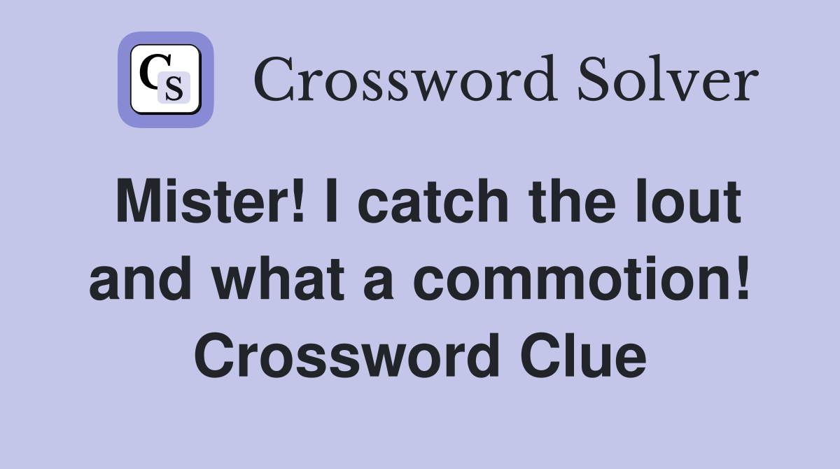 Mister! I catch the lout and what a commotion! Crossword Clue