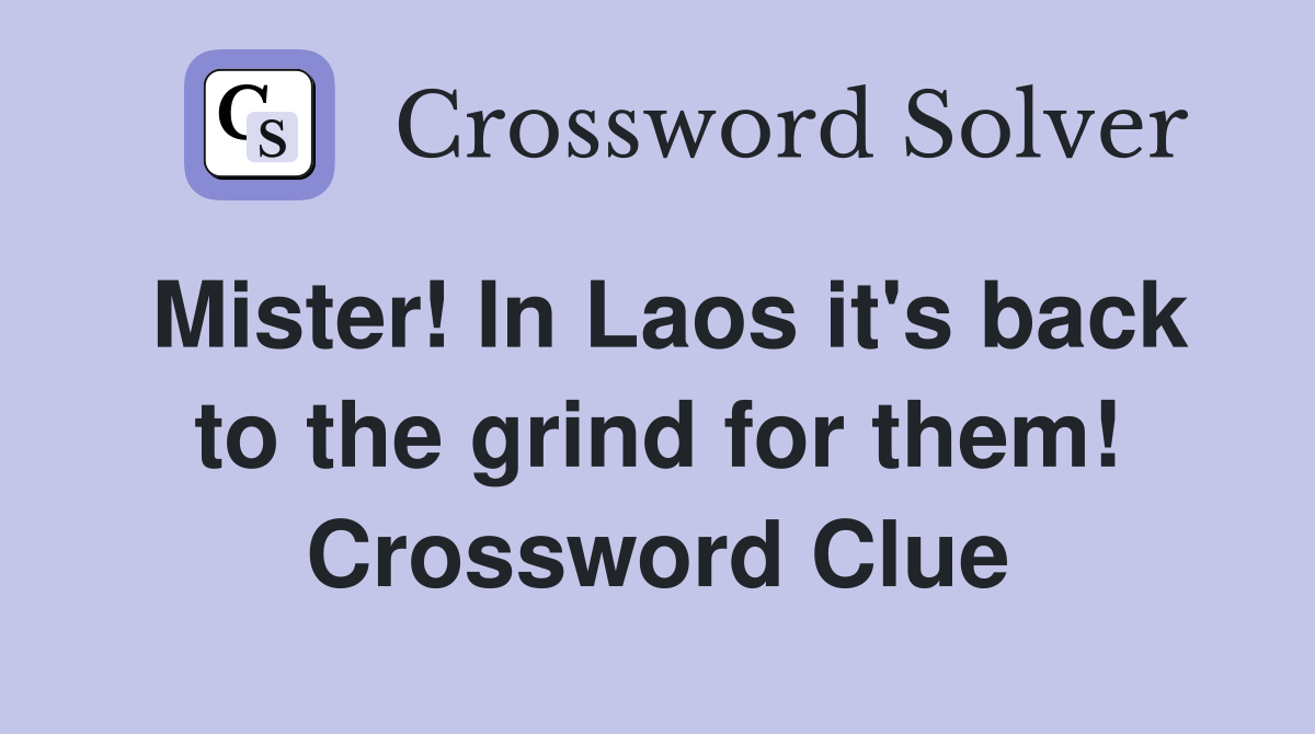 Mister! In Laos it's back to the grind for them! Crossword Clue