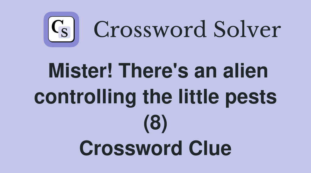 Mister! There's an alien controlling the little pests (8) Crossword Clue