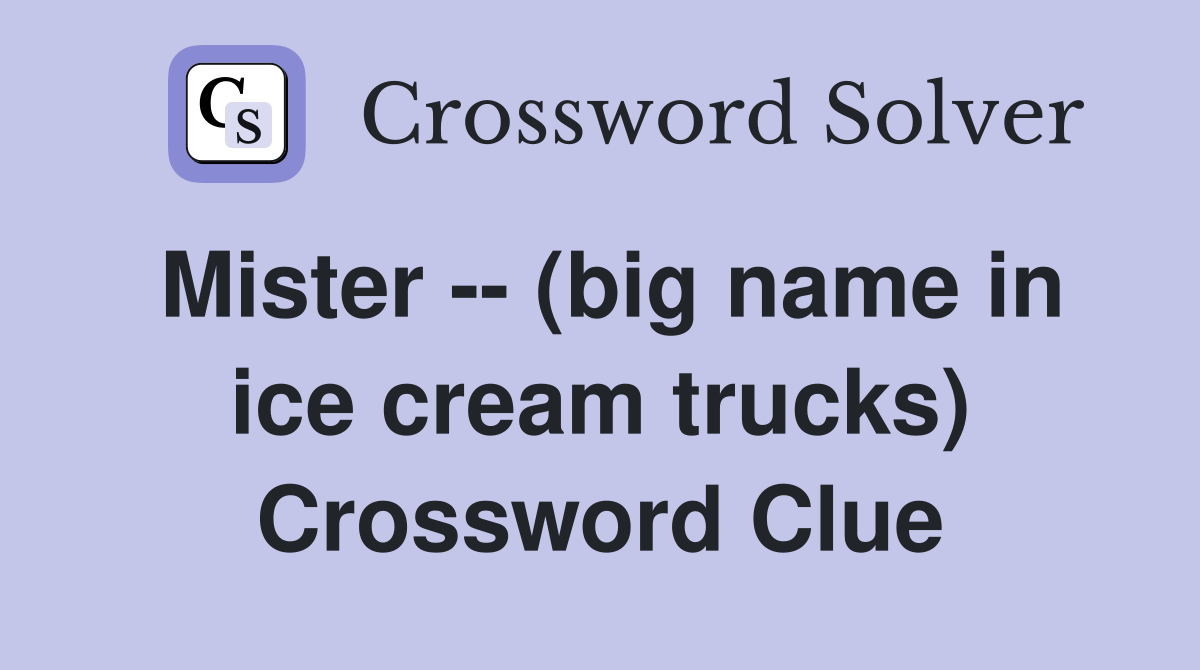 Mister -- (big name in ice cream trucks) Crossword Clue