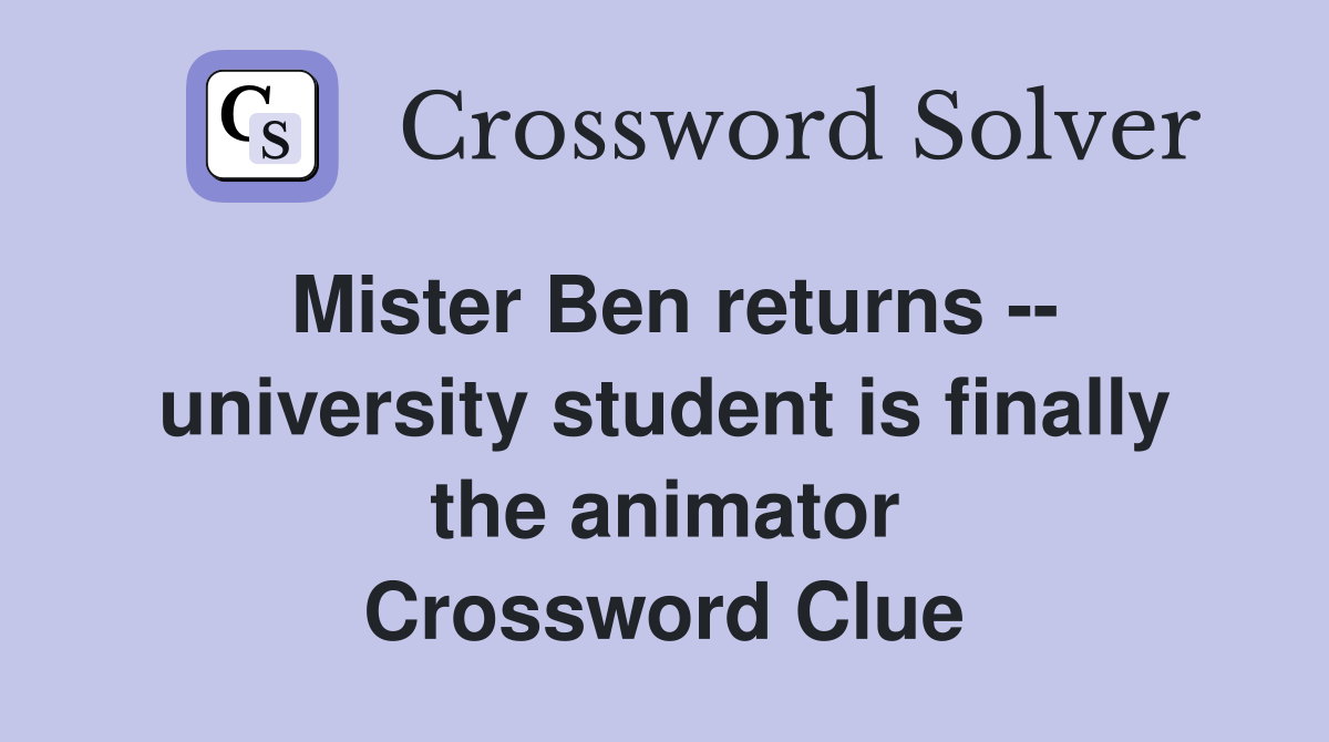 Mister Ben returns -- university student is finally the animator Crossword Clue