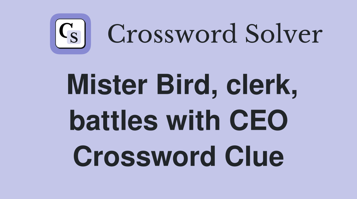 Mister Bird, clerk, battles with CEO Crossword Clue
