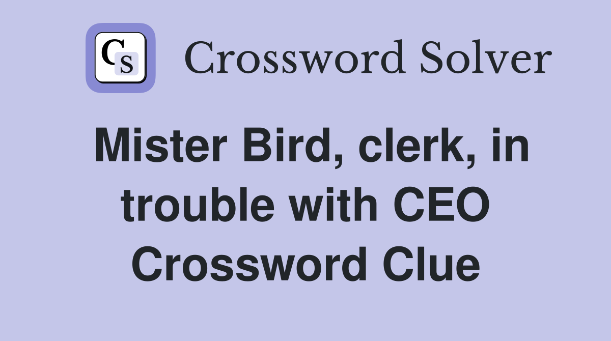 Mister Bird, clerk, in trouble with CEO Crossword Clue