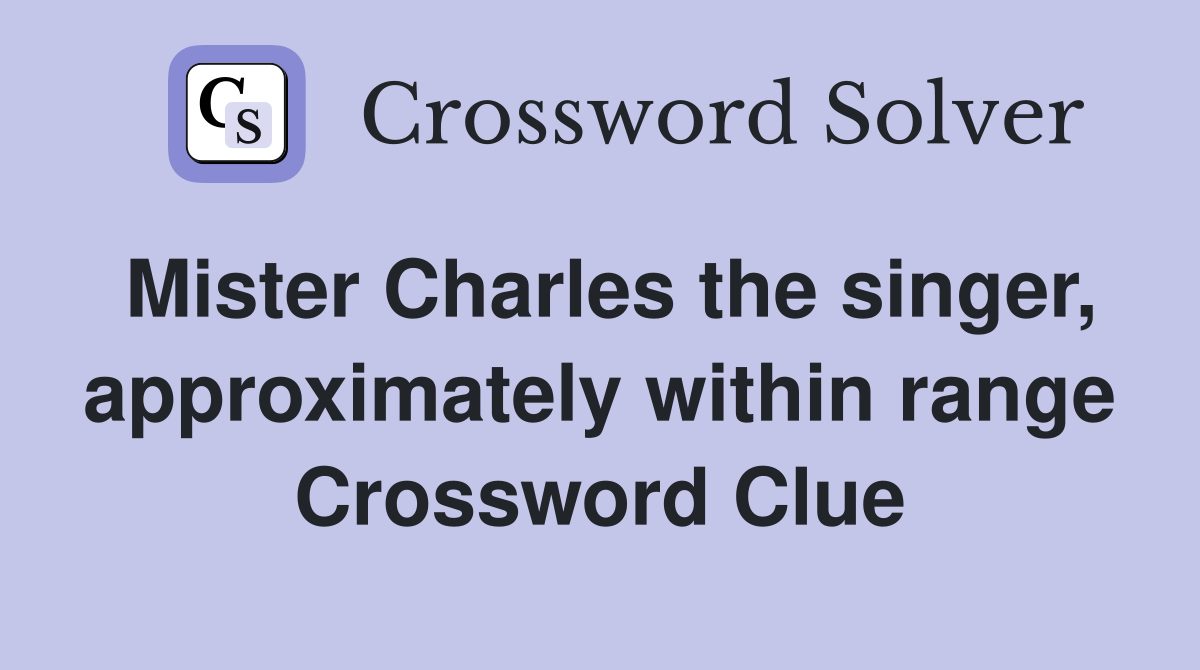 Mister Charles the singer, approximately within range Crossword Clue