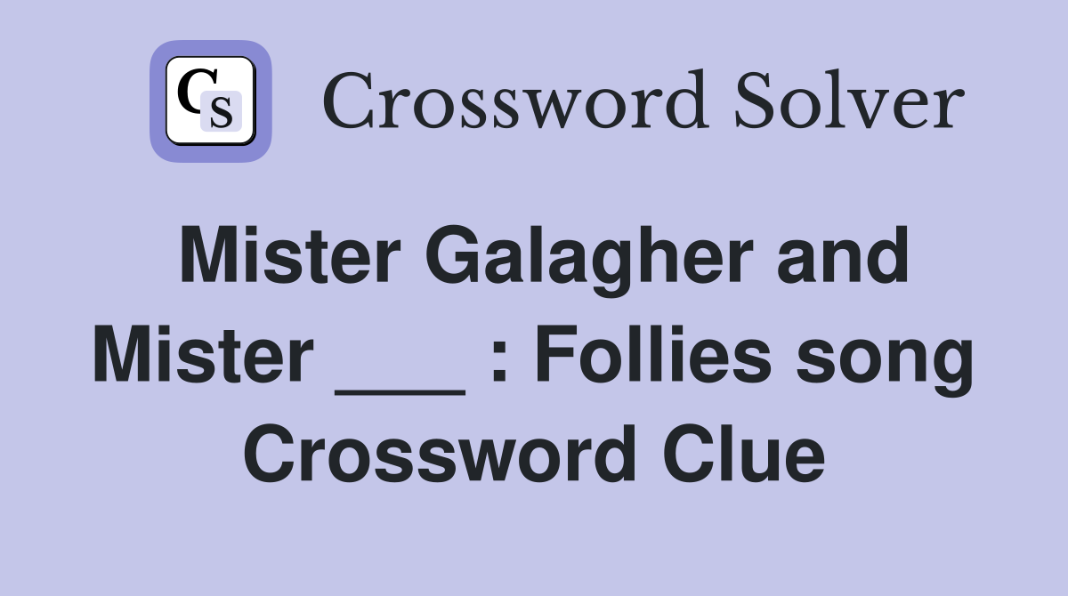 Mister Galagher and Mister ___ : Follies song Crossword Clue