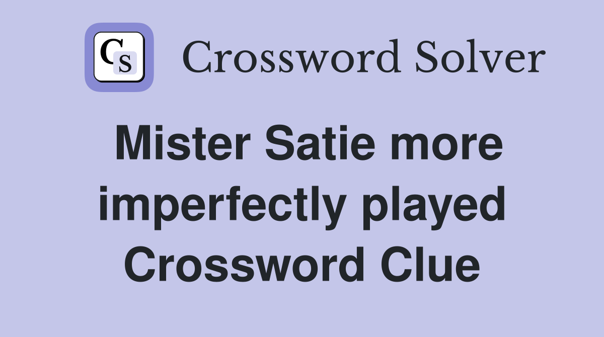 Mister Satie more imperfectly played Crossword Clue