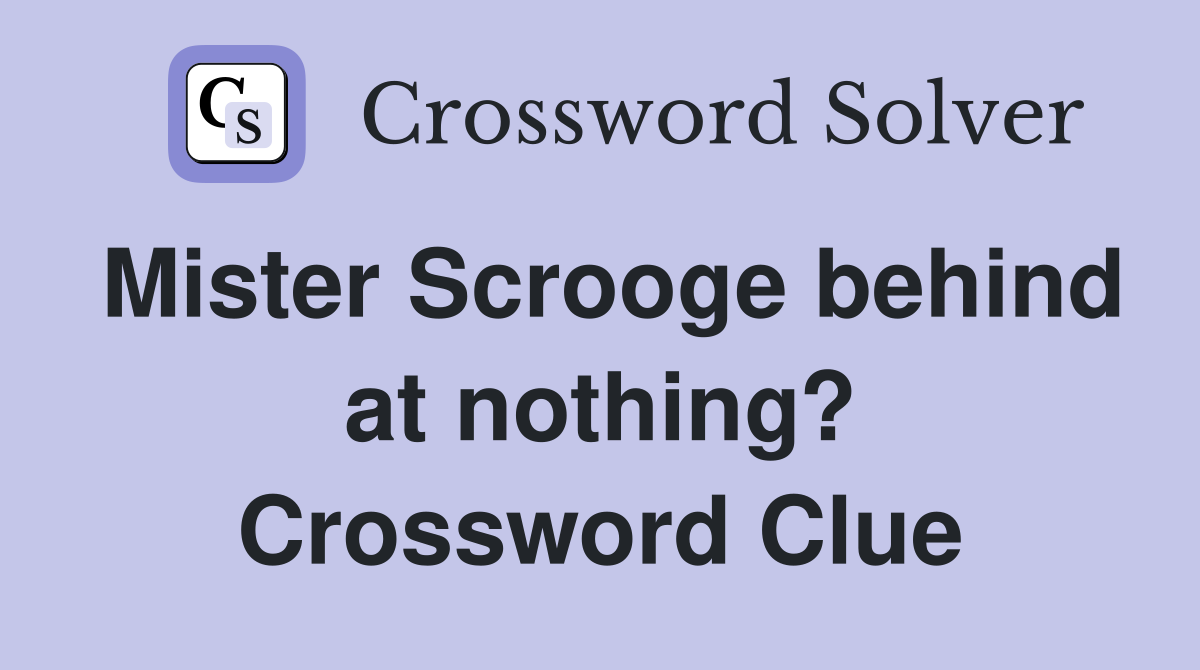 Mister Scrooge behind at nothing? Crossword Clue
