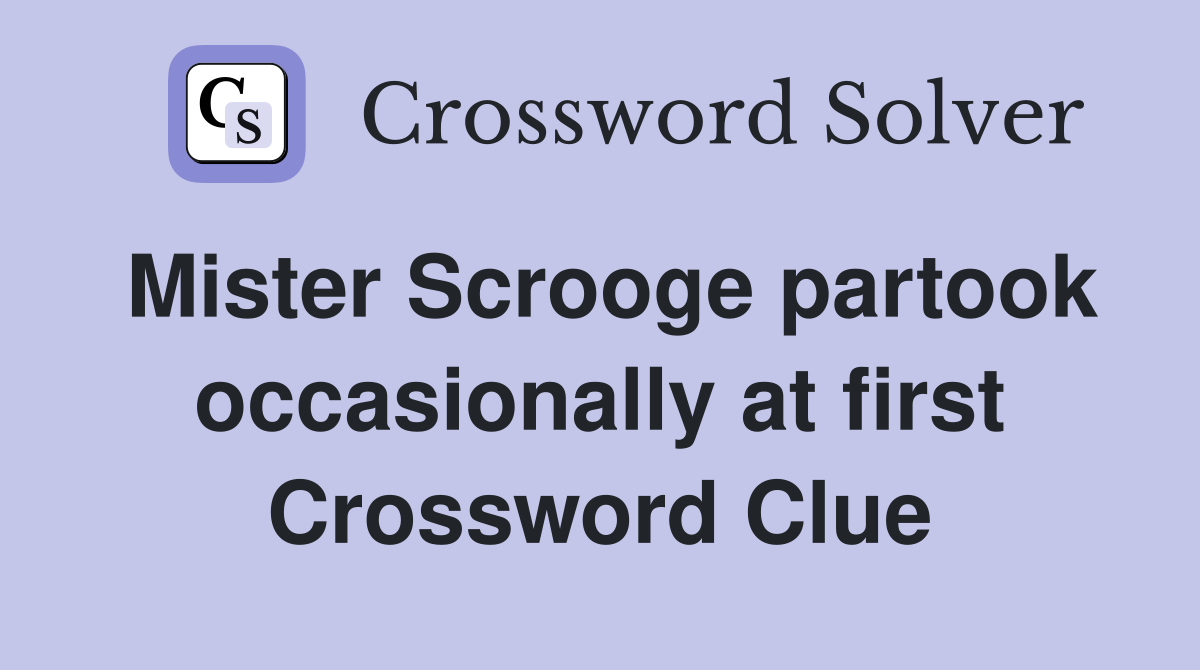 Mister Scrooge partook occasionally at first Crossword Clue