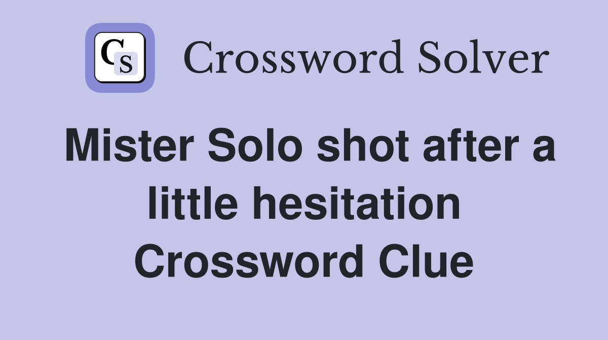 Mister Solo shot after a little hesitation Crossword Clue