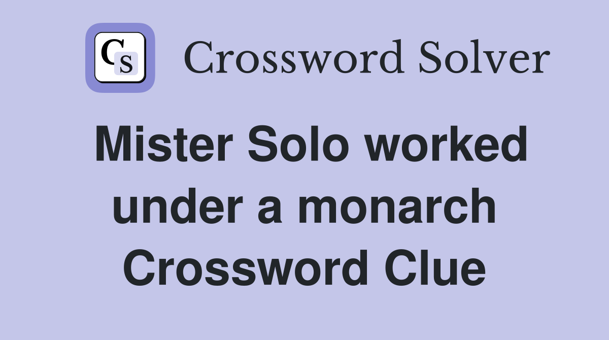 Mister Solo worked under a monarch Crossword Clue