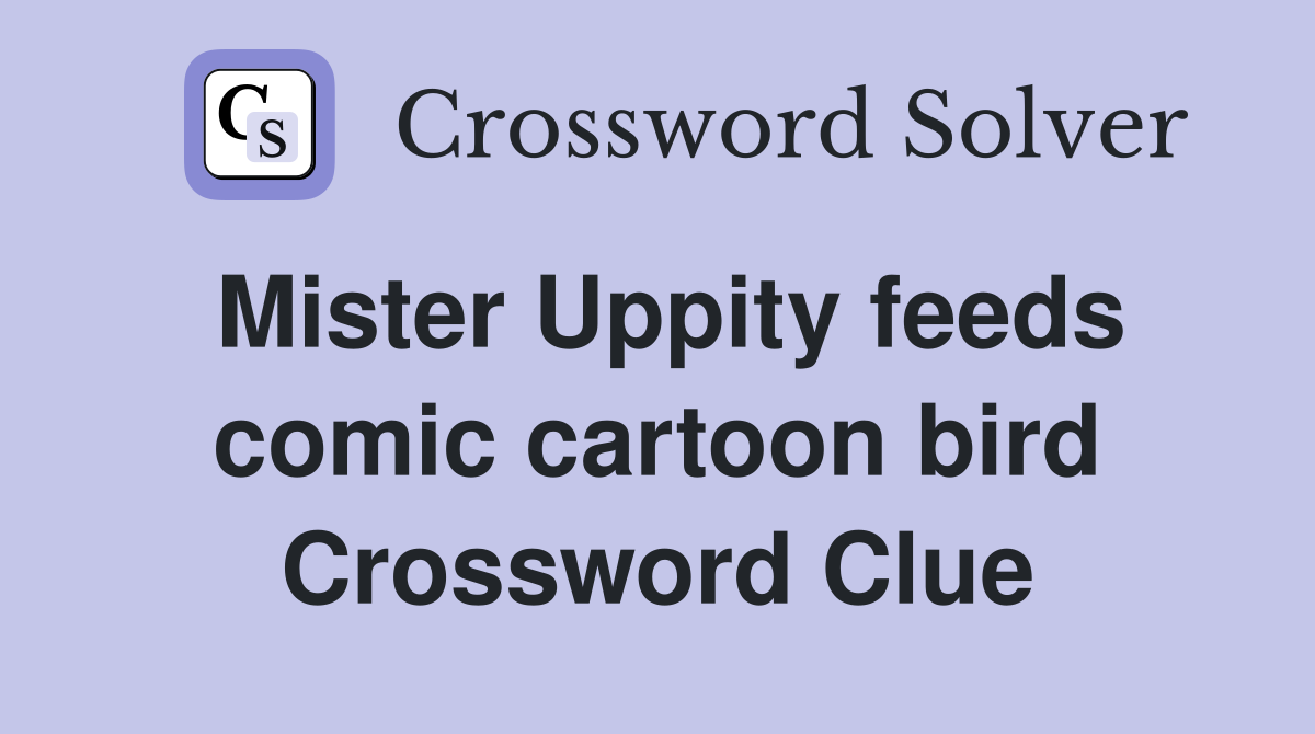Mister Uppity feeds comic cartoon bird
 Crossword Clue
