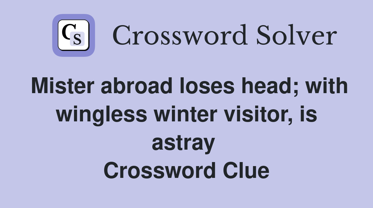 Mister abroad loses head; with wingless winter visitor, is astray  Crossword Clue
