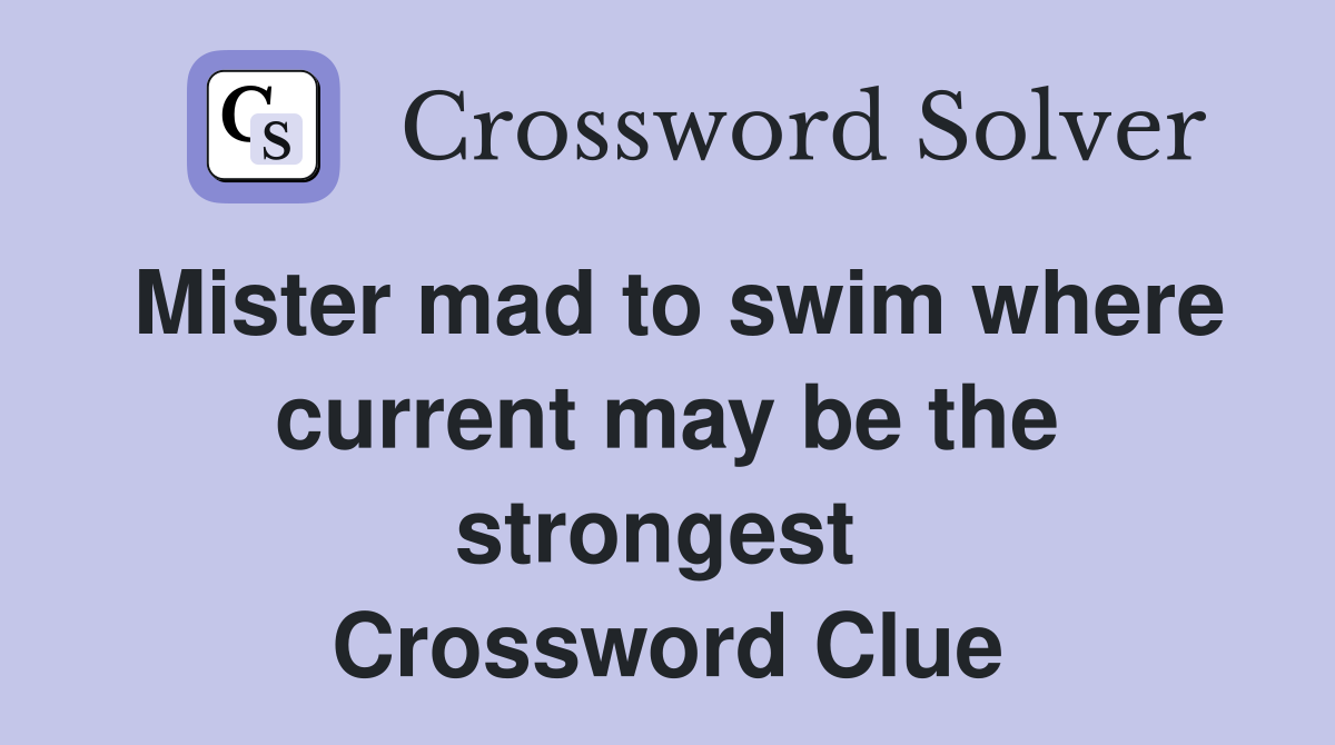 Mister mad to swim where current may be the strongest  Crossword Clue