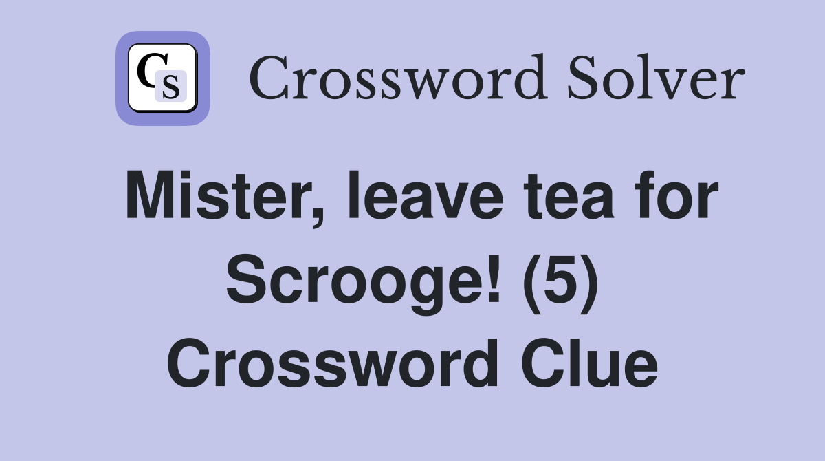 Mister, leave tea for Scrooge! (5) Crossword Clue