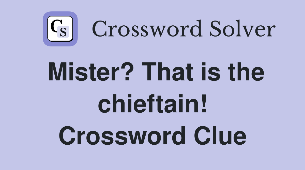 Mister? That is the chieftain! Crossword Clue