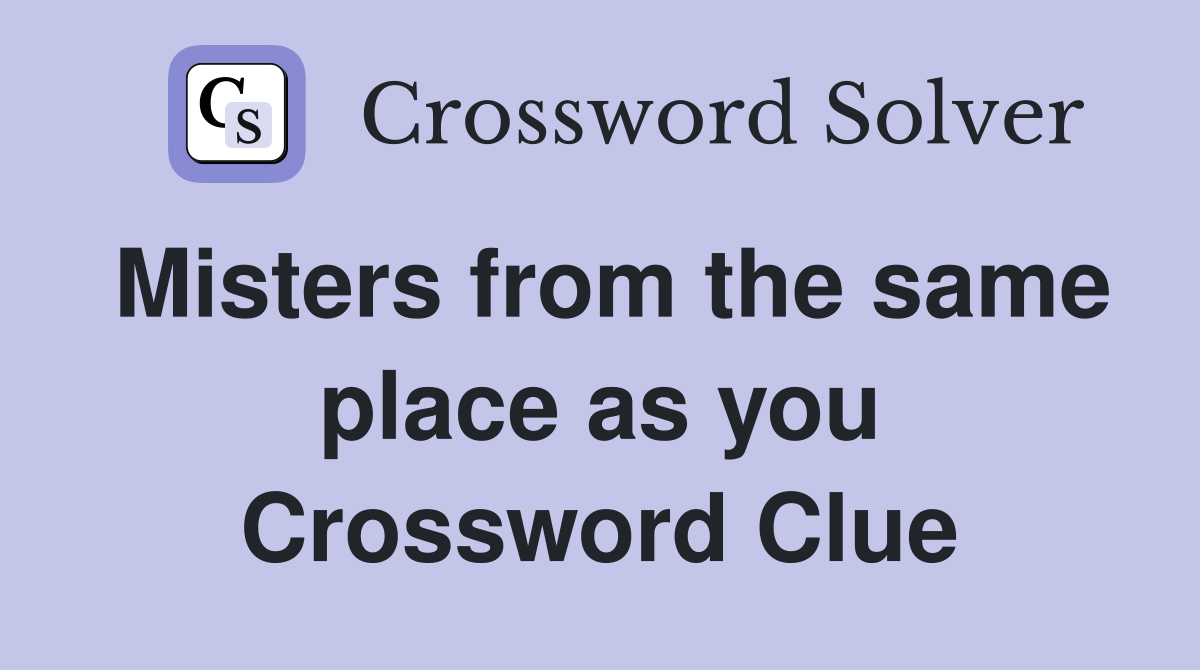 Misters from the same place as you Crossword Clue