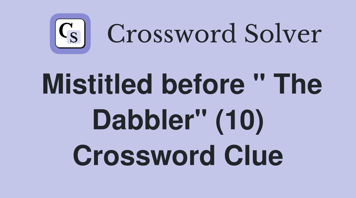 Mistitled before " The Dabbler" (10) Crossword Clue