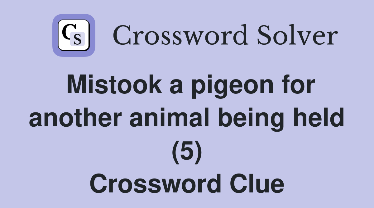 Mistook a pigeon for another animal being held (5) Crossword Clue