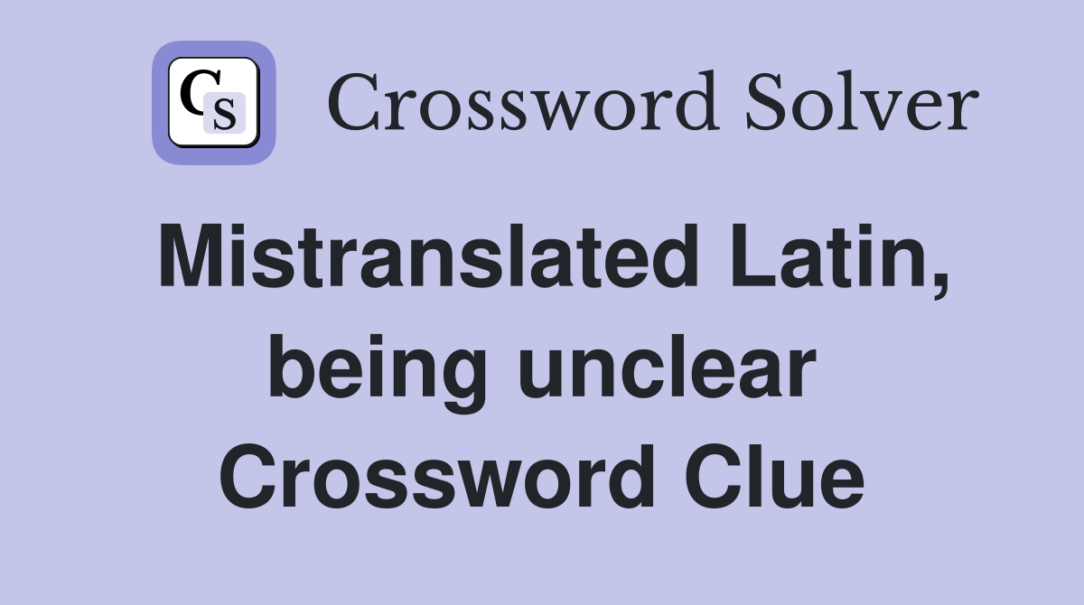 Mistranslated Latin, being unclear Crossword Clue