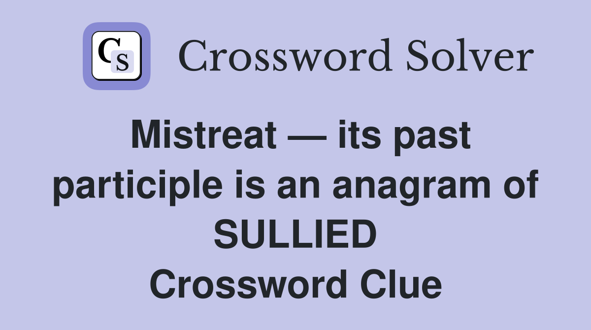 Mistreat — its past participle is an anagram of SULLIED Crossword Clue
