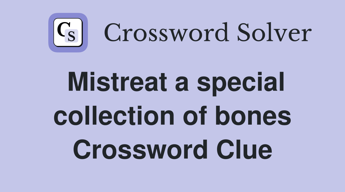Mistreat a special collection of bones Crossword Clue