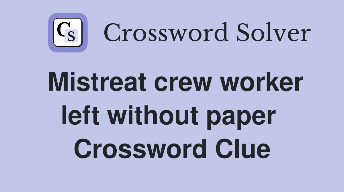 Mistreat crew worker left without paper  Crossword Clue