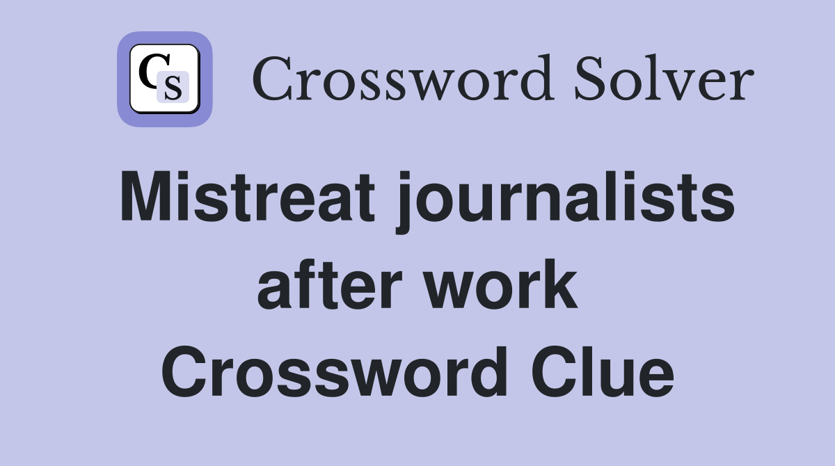 Mistreat journalists after work Crossword Clue