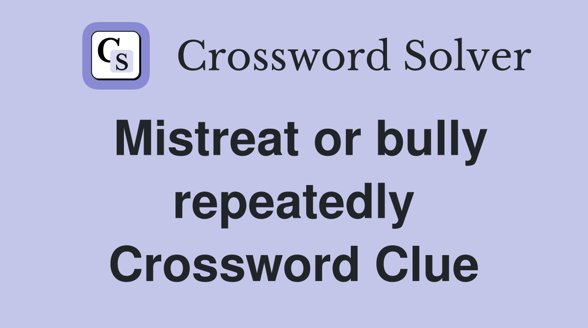 Mistreat or bully repeatedly Crossword Clue