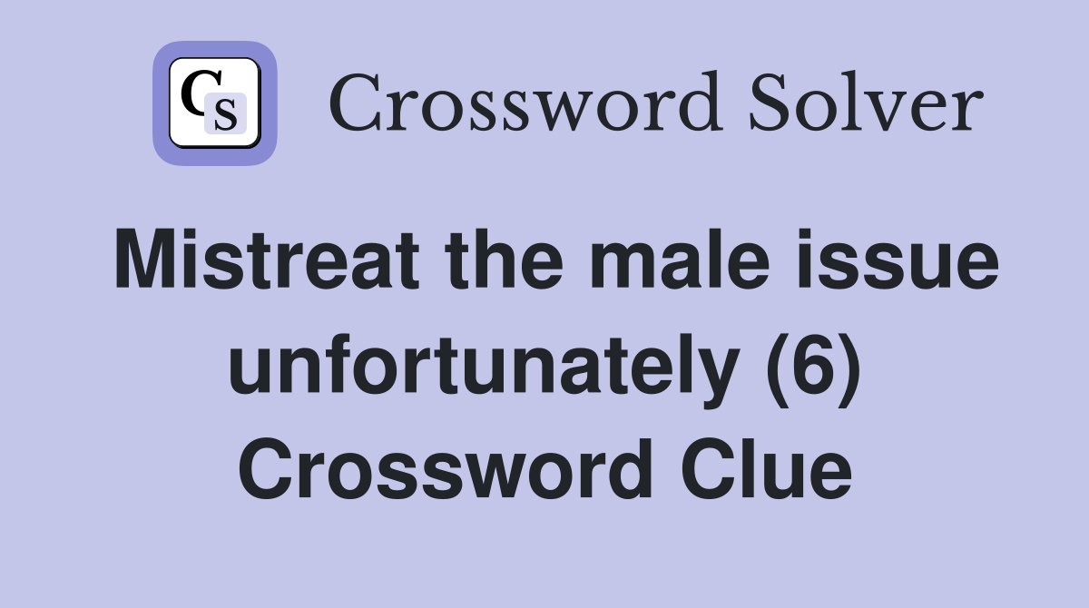 Mistreat the male issue unfortunately (6) Crossword Clue