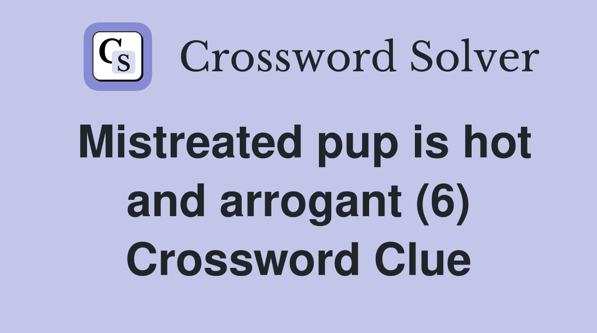 Mistreated pup is hot and arrogant (6) Crossword Clue