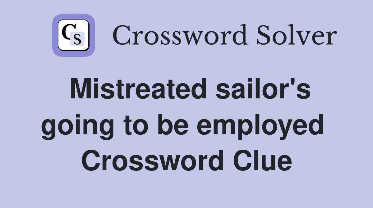 Mistreated sailor's going to be employed  Crossword Clue
