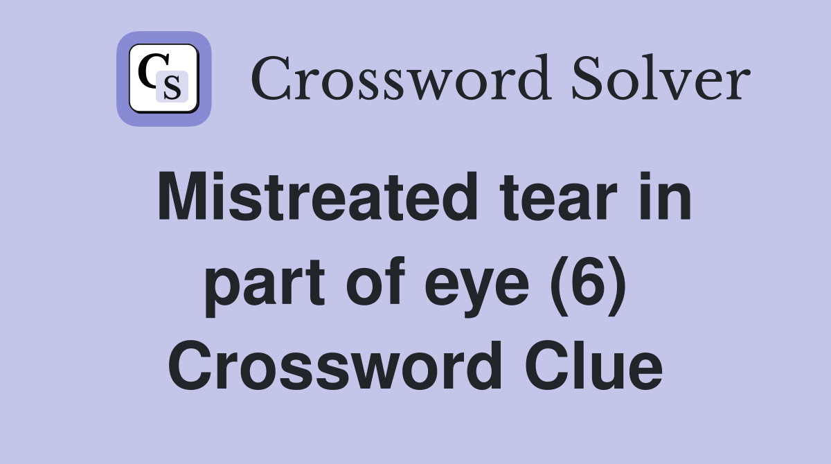 Mistreated tear in part of eye (6) Crossword Clue
