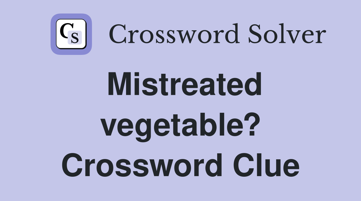 Mistreated vegetable? Crossword Clue