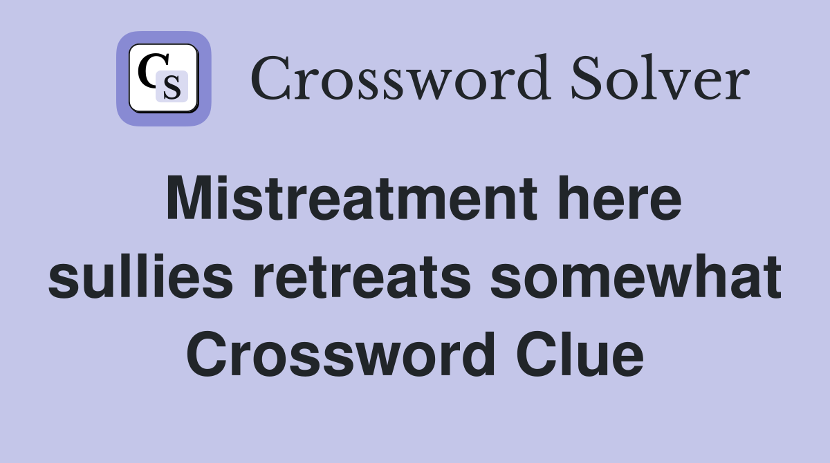 Mistreatment here sullies retreats somewhat Crossword Clue