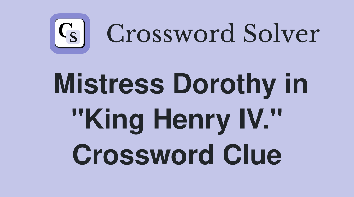 Mistress Dorothy in "King Henry IV." Crossword Clue